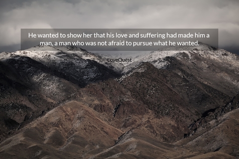 he wanted to show her that his love and suffering had made him a man a man who was not...