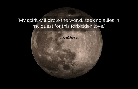 my spirit will circle the world seeking allies in my quest for this forbidden love...