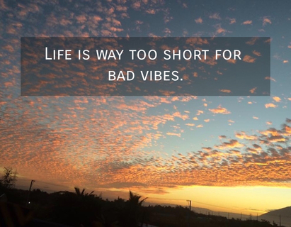 life is way too short for bad vibes...