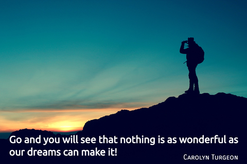 go and you will see that nothing is as wonderful as our dreams can make it...