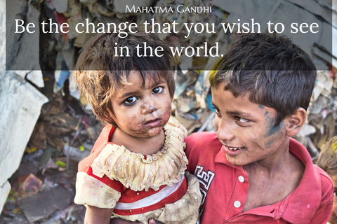 be the change that you wish to see in the world...