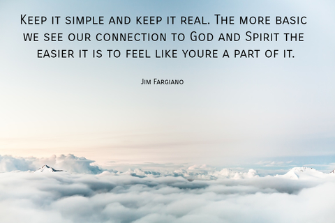 keep it simple and keep it real the more basic we see our connection to god and spirit...