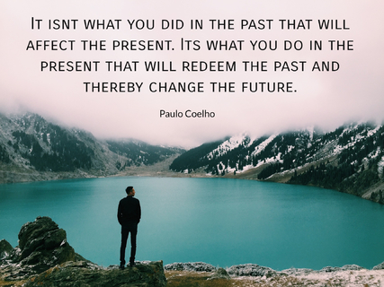 it isnt what you did in the past that will affect the present its what you do in the...