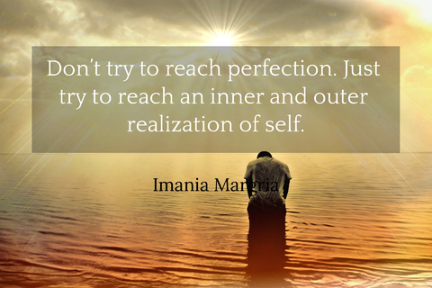 dont try to reach perfection just try to reach an inner and outer realization of self...