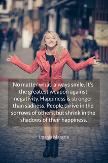 no matter what always smile its the greatest weapon against negativity happiness is...