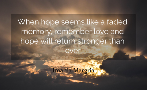 when hope seems like a faded memory remember love and hope will return stronger than...