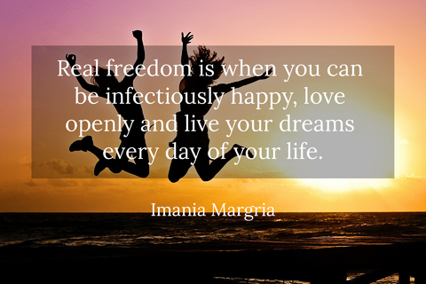 real freedom is when you can be infectiously happy love openly and live your dreams...