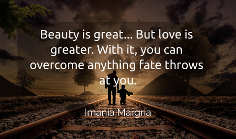 beauty is great but love is greater with it you can overcome anything fate throws at...