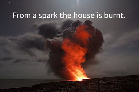 from a spark the house is burnt...