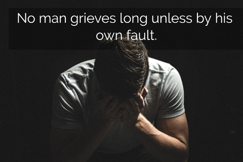 no man grieves long unless by his own fault...