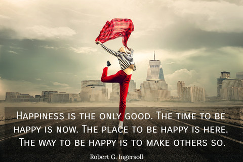 happiness is the only good the time to be happy is now the place to be happy is here...