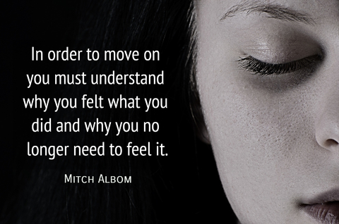 in order to move on you must understand why you felt what you did and why you no longer...