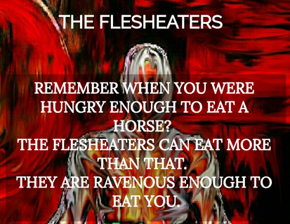 remember when you were hungry enough to eat a horse the flesheaters can eat more thsn...