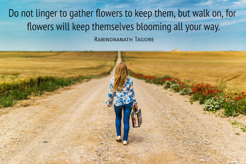 do not linger to gather flowers to keep them but walk on for flowers will keep...