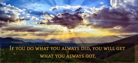 if you do what you always did you will get what you always got...