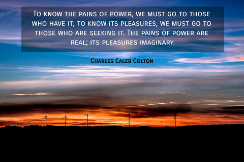 to know the pains of power we must go to those who have it to know its pleasures we...