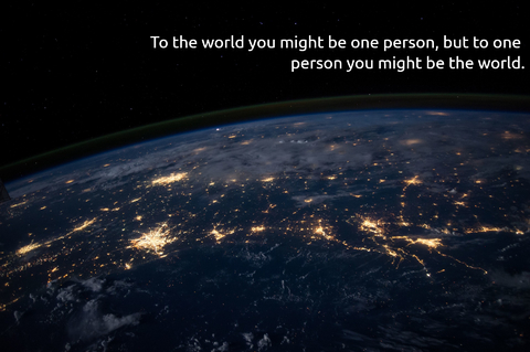 to the world you might be one person but to one person you might be the world...