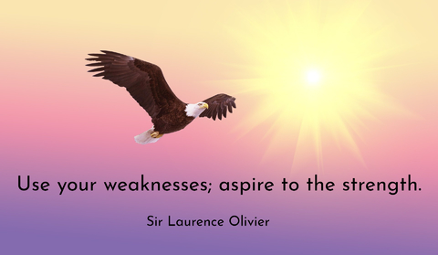use your weaknesses aspire to the strength...