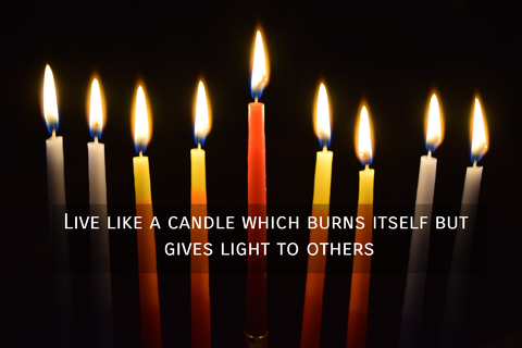 live like a candle which burns itself but gives light to others...