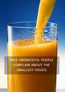 only ungrateful people complain about the smallest issues...