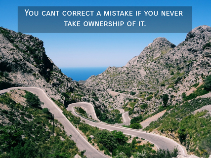 you cant correct a mistake if you never take ownership of it...