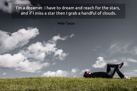 im a dreamer i have to dream and reach for the stars and if i miss a star then i grab...