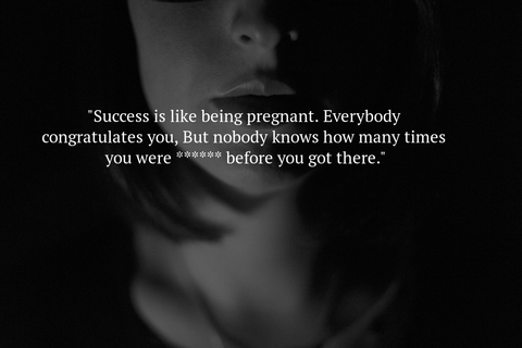 success is like being pregnant everybody congratulates you but nobody knows how many...