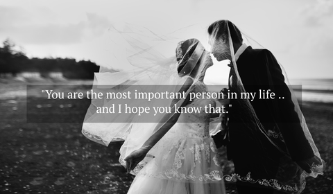 you are the most important person in my life and i hope you know that...