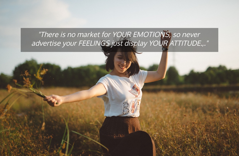 there is no market for your emotions so never advertise your feelings just display your...