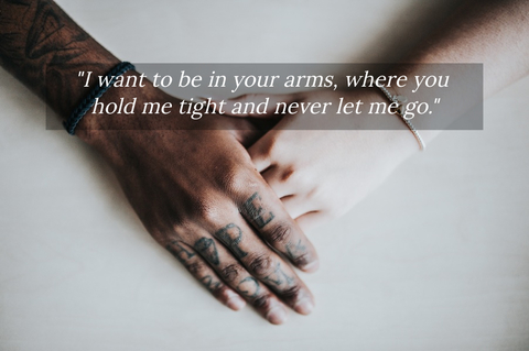 i want to be in your arms where you hold me tight and never let me go...