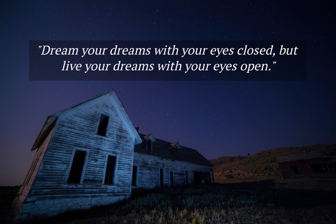 dream your dreams with your eyes closed but live your dreams with your eyes open...