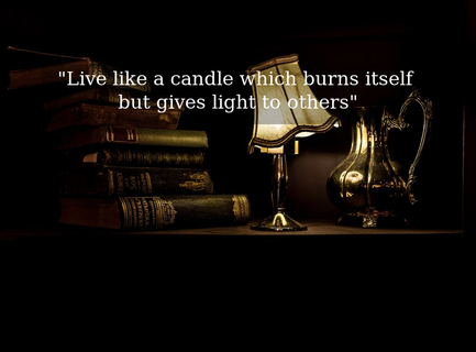 live like a candle which burns itself but gives light to others...