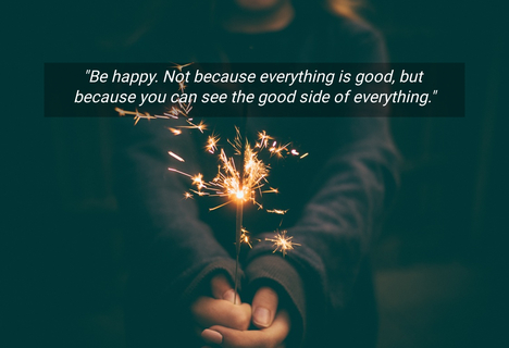 be happy not because everything is good but because you can see the good side of...