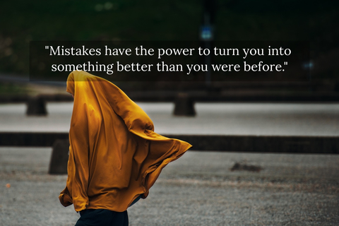 mistakes have the power to turn you into something better than you were before...