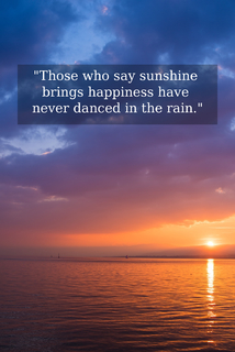 those who say sunshine brings happiness have never danced in the rain...