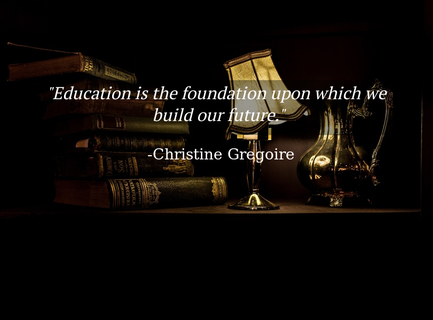 education is the foundation upon which we build our future...