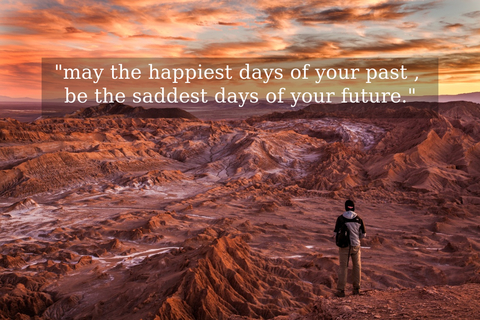 may the happiest days of your past be the saddest days of your future...