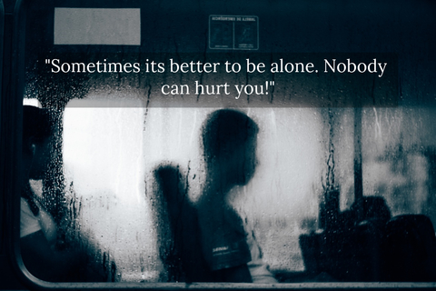 sometimes its better to be alone nobody can hurt you...