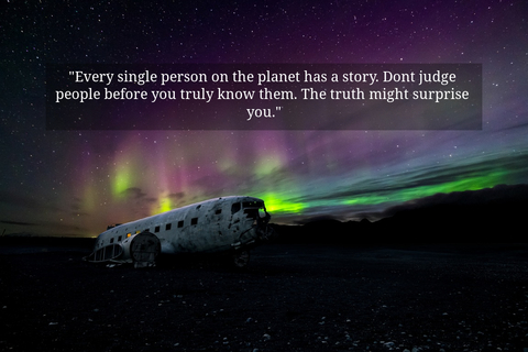 every single person on the planet has a story dont judge people before you truly know...