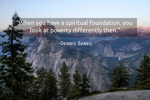 when you have a spiritual foundation you look at poverty differently then...