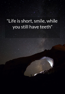 life is short smile while you still have teeth...