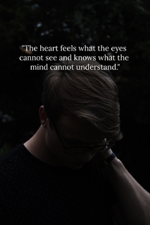 the heart feels what the eyes cannot see and knows what the mind cannot understand...