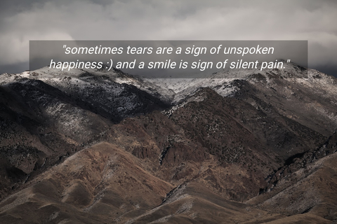 sometimes tears are a sign of unspoken happiness and a smile is sign of silent pain...