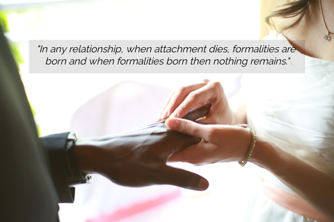 in any relationship when attachment dies formalities are born and when formalities born...