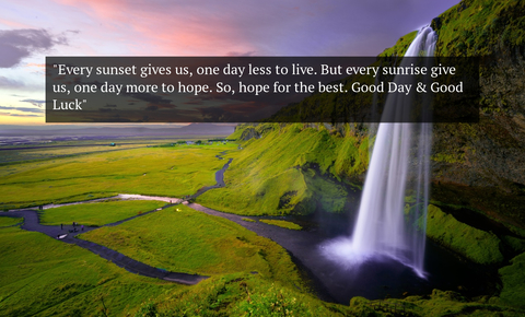 every sunset gives us one day less to live but every sunrise give us one day more to...