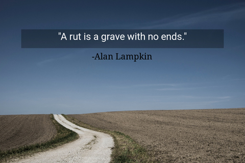 a rut is a grave with no ends...