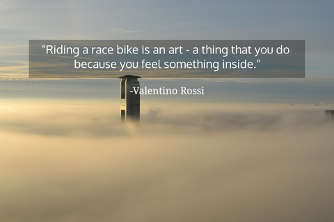 riding a race bike is an art a thing that you do because you feel something inside...