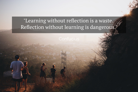 learning without reflection is a waste reflection without learning is dangerous...