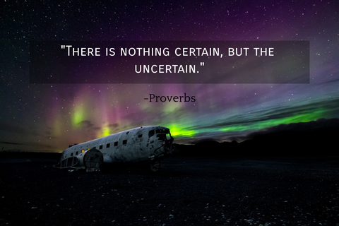 there is nothing certain but the uncertain...