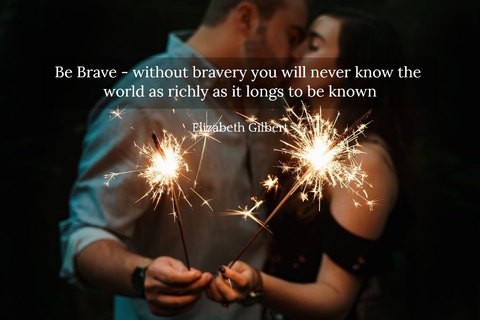 be brave without bravery you will never know the world as richly as it longs to be known...